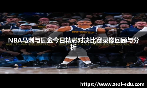 NBA马刺与掘金今日精彩对决比赛录像回顾与分析